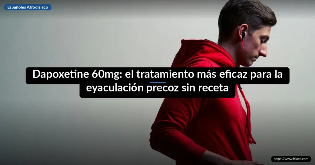 Dapoxetine 60mg: el tratamiento más eficaz para la eyaculación precoz sin receta 2 Dapoxetine 60mg: el tratamiento más eficaz para la eyaculación precoz sin receta