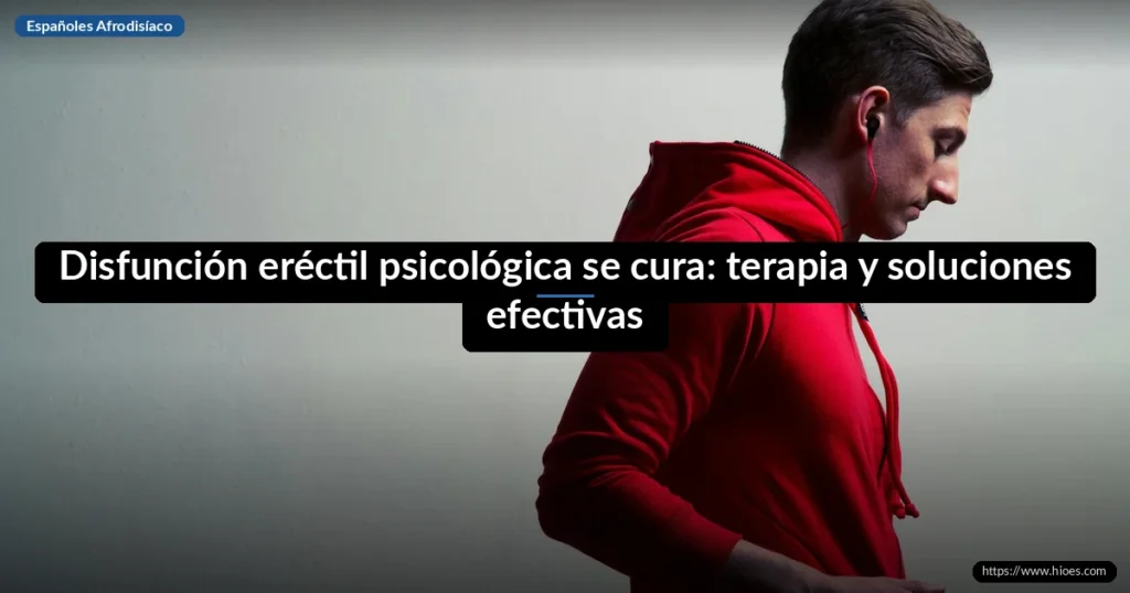 Disfunción eréctil psicológica se cura: terapia y soluciones efectivas 5 Disfunción eréctil psicológica se cura: terapia y soluciones efectivas