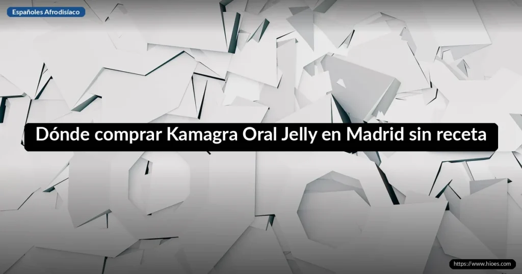Dónde comprar Kamagra Oral Jelly en Madrid sin receta 7 Dónde comprar Kamagra Oral Jelly en Madrid sin receta