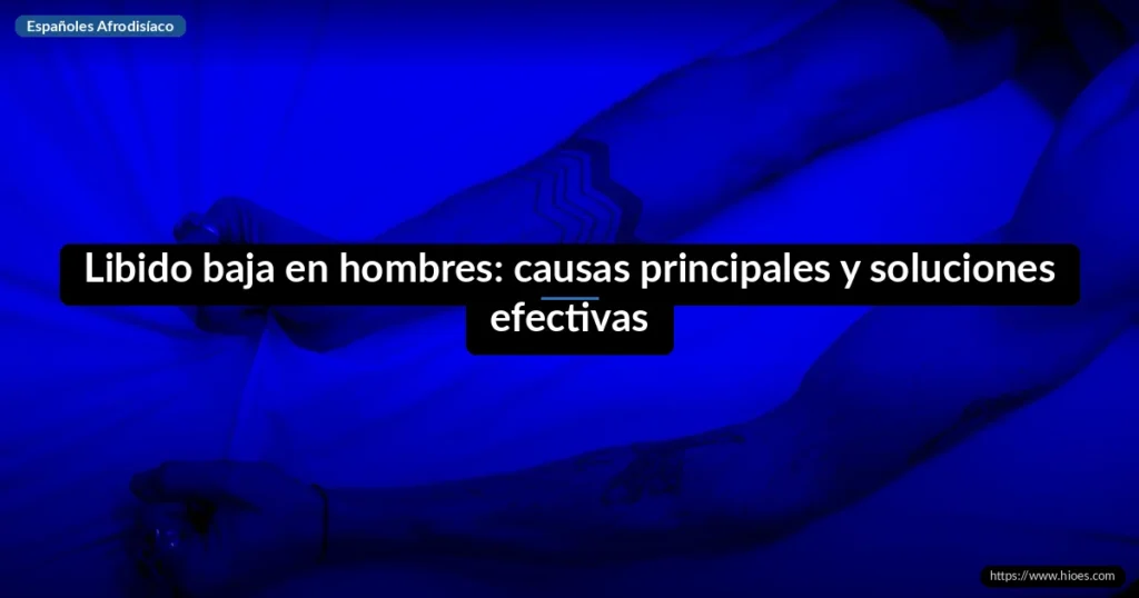 Libido baja en hombres: causas principales y soluciones efectivas 1 Libido baja en hombres: causas principales y soluciones efectivas