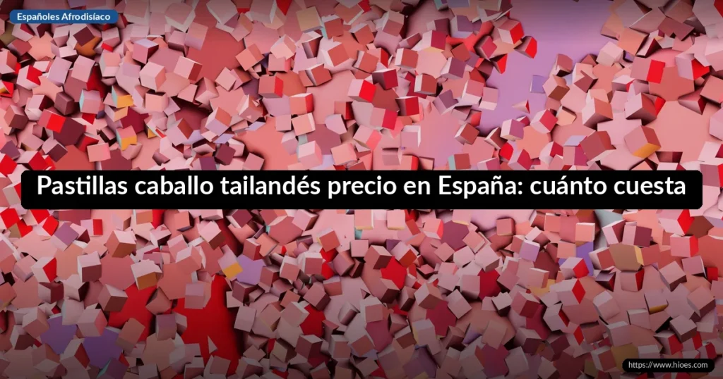 Pastillas caballo tailandés precio en España: cuánto cuestan y dónde comprarlas 1 Pastillas caballo tailandés precio en España: cuánto cuesta