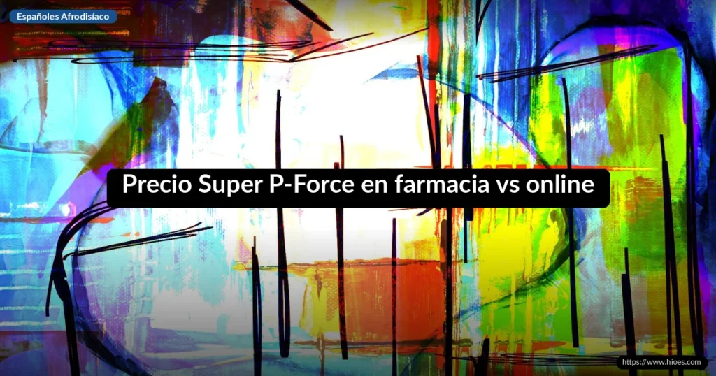 Precio Super P-Force en farmacia vs online 4 Precio Super P-Force en farmacia vs online