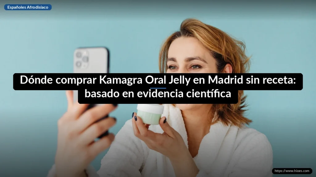 Dónde comprar Kamagra Oral Jelly en Madrid sin receta: basado en evidencia científica