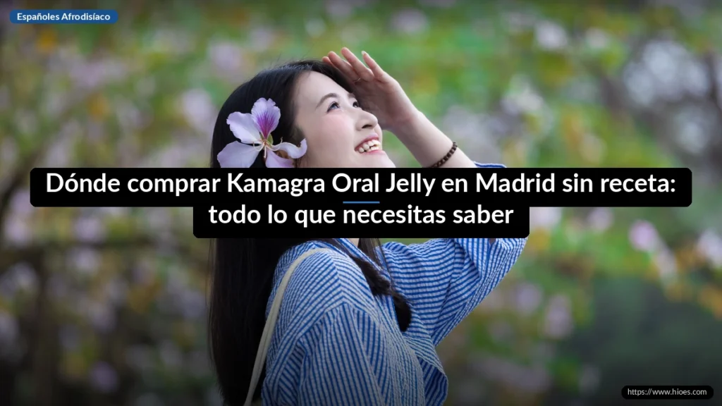 Dónde comprar Kamagra Oral Jelly en Madrid sin receta: todo lo que necesitas saber