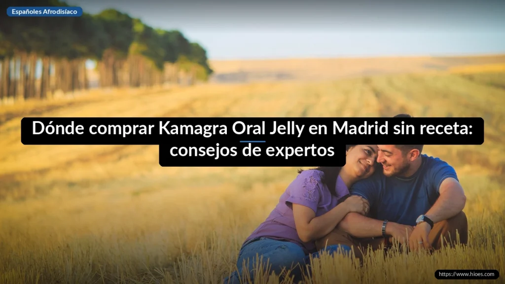 Dónde comprar Kamagra Oral Jelly en Madrid sin receta: consejos de expertos