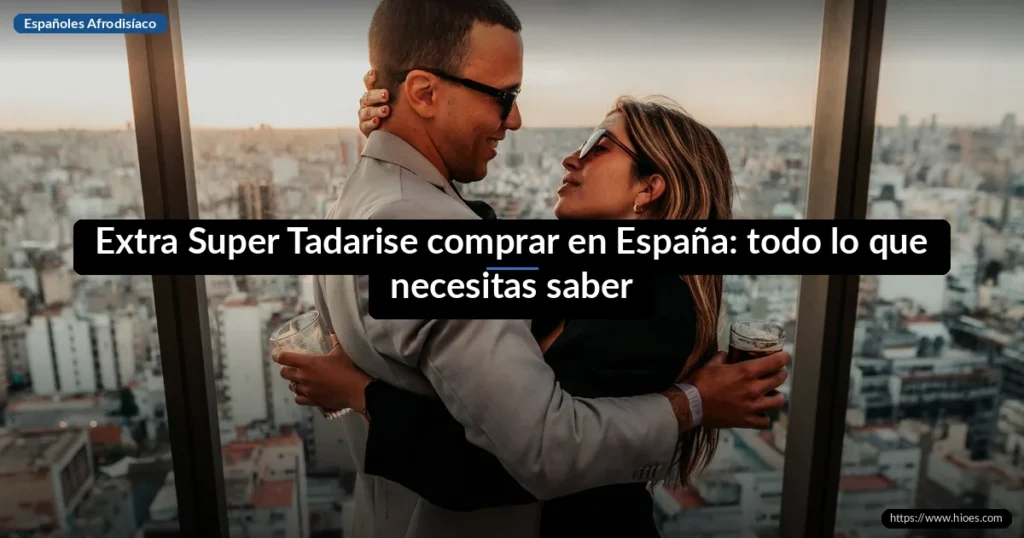 Extra Super Tadarise comprar en España: todo lo que necesitas saber 8 Extra Super Tadarise comprar en España: todo lo que necesitas saber