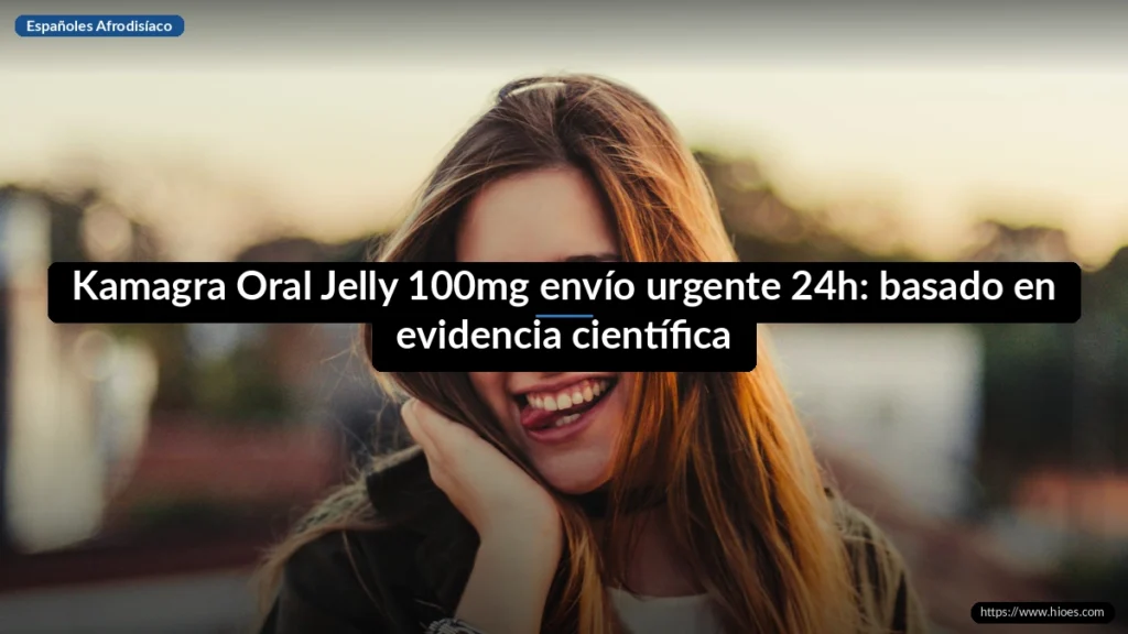 Kamagra Oral Jelly 100mg envío urgente 24h: basado en evidencia científica