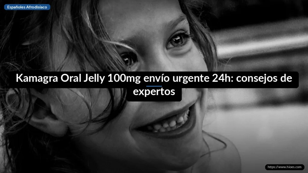 Kamagra Oral Jelly 100mg envío urgente 24h: consejos de expertos