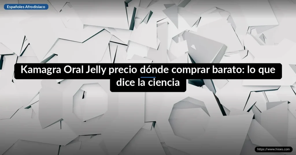 Kamagra Oral Jelly precio dónde comprar barato: lo que dice la ciencia 10 Kamagra Oral Jelly precio dónde comprar barato: lo que dice la ciencia