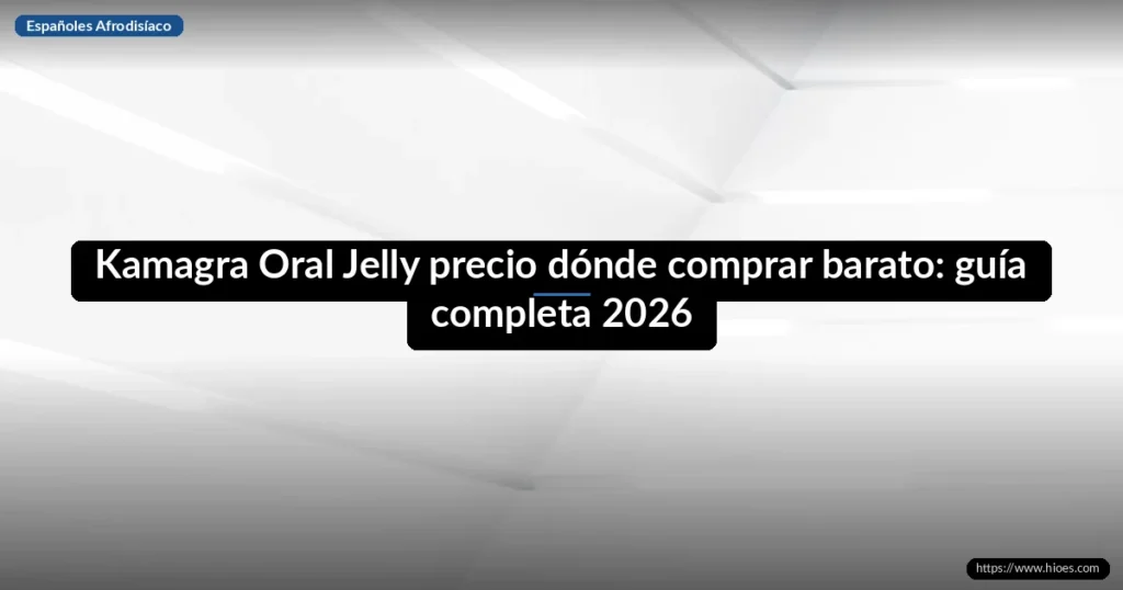 Kamagra Oral Jelly precio dónde comprar barato: guía completa 2026 7 Kamagra Oral Jelly precio dónde comprar barato: guía completa 2026