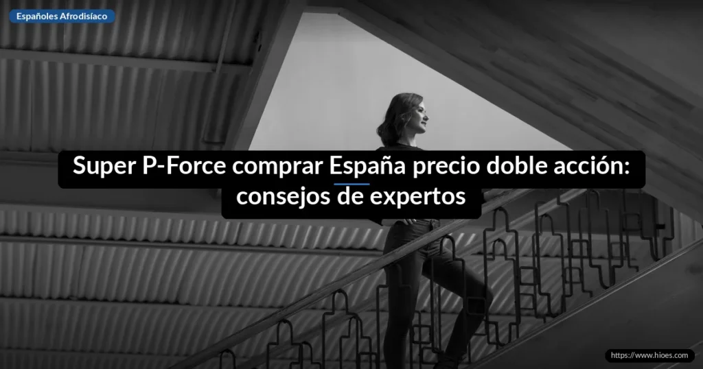 Super P-Force comprar España precio doble acción: consejos de expertos 1 Super P-Force comprar España precio doble acción: consejos de expertos