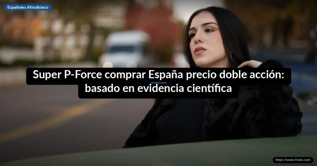 Super P-Force comprar España precio doble acción: basado en evidencia científica 2 Super P-Force comprar España precio doble acción: basado en evidencia científica