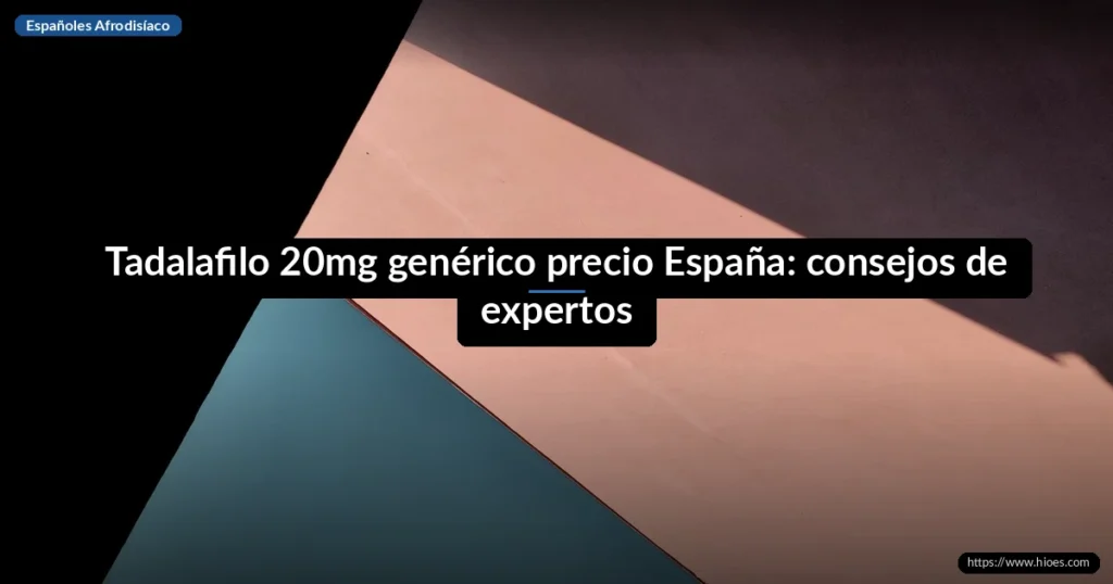 Tadalafilo 20mg genérico precio España: consejos de expertos 5 Tadalafilo 20mg genérico precio España: consejos de expertos